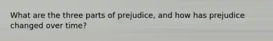 What are the three parts of prejudice, and how has prejudice changed over time?