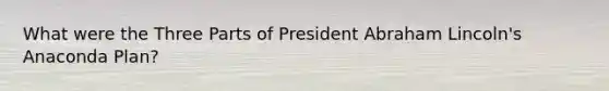 What were the Three Parts of President Abraham Lincoln's Anaconda Plan?