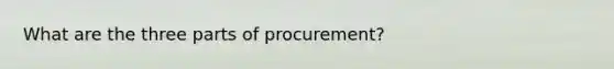 What are the three parts of procurement?