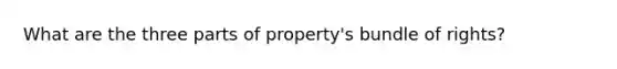 What are the three parts of property's bundle of rights?