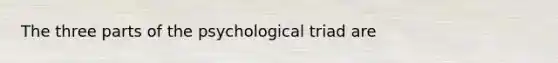 The three parts of the psychological triad are