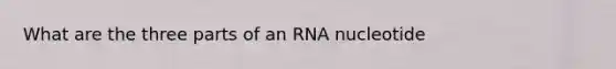 What are the three parts of an RNA nucleotide