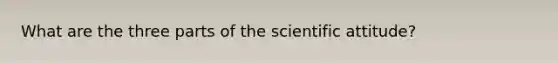 What are the three parts of the scientific attitude?