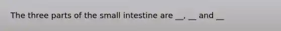 The three parts of the small intestine are __, __ and __