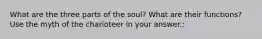 What are the three parts of the soul? What are their functions? Use the myth of the charioteer in your answer.: