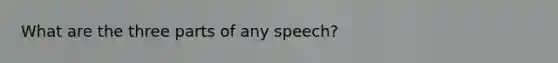 What are the three parts of any speech?