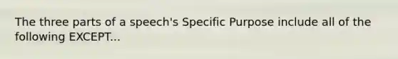 The three parts of a speech's Specific Purpose include all of the following EXCEPT...