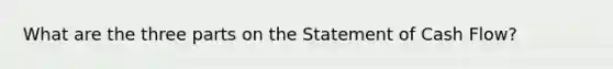 What are the three parts on the Statement of Cash Flow?