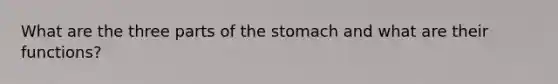 What are the three parts of the stomach and what are their functions?