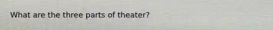 What are the three parts of theater?