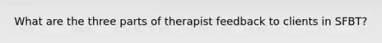 What are the three parts of therapist feedback to clients in SFBT?