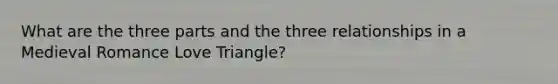 What are the three parts and the three relationships in a Medieval Romance Love Triangle?