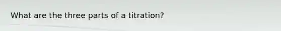 What are the three parts of a titration?