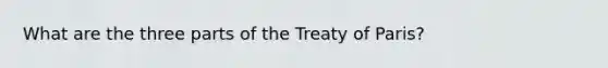 What are the three parts of the Treaty of Paris?