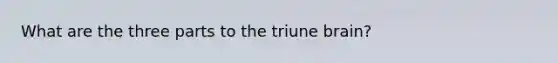 What are the three parts to the triune brain?