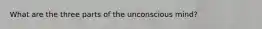 What are the three parts of the unconscious mind?