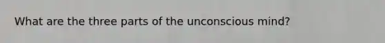 What are the three parts of the unconscious mind?