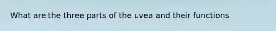 What are the three parts of the uvea and their functions