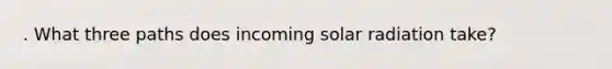 . What three paths does incoming solar radiation take?