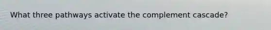 What three pathways activate the complement cascade?