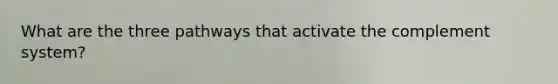 What are the three pathways that activate the complement system?