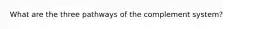 What are the three pathways of the complement system?