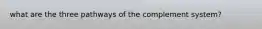 what are the three pathways of the complement system?