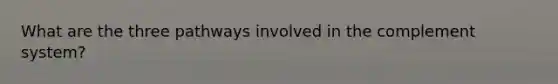 What are the three pathways involved in the complement system?