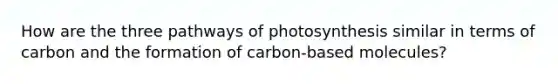 How are the three pathways of photosynthesis similar in terms of carbon and the formation of carbon-based molecules?