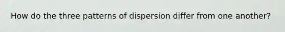 How do the three patterns of dispersion differ from one another?