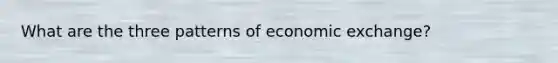 What are the three patterns of economic exchange?