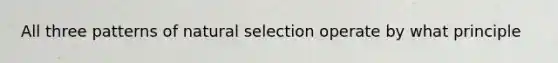 All three patterns of natural selection operate by what principle