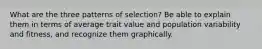 What are the three patterns of selection? Be able to explain them in terms of average trait value and population variability and fitness, and recognize them graphically.