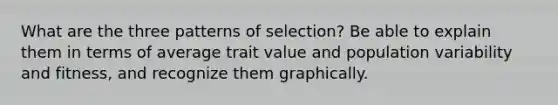 What are the three patterns of selection? Be able to explain them in terms of average trait value and population variability and fitness, and recognize them graphically.