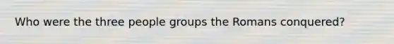 Who were the three people groups the Romans conquered?