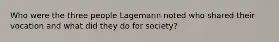 Who were the three people Lagemann noted who shared their vocation and what did they do for society?