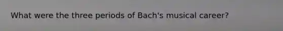 What were the three periods of Bach's musical career?