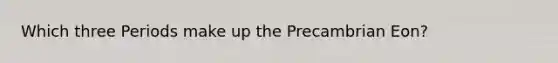 Which three Periods make up the Precambrian Eon?