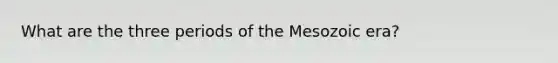 What are the three periods of the Mesozoic era?