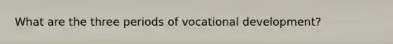 What are the three periods of vocational development?