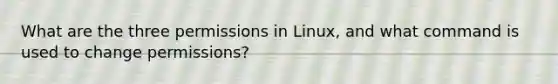 What are the three permissions in Linux, and what command is used to change permissions?