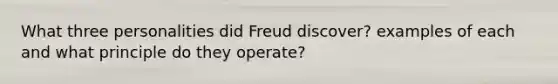 What three personalities did Freud discover? examples of each and what principle do they operate?