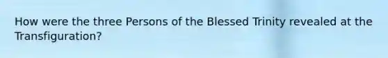 How were the three Persons of the Blessed Trinity revealed at the Transfiguration?