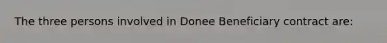 The three persons involved in Donee Beneficiary contract are: