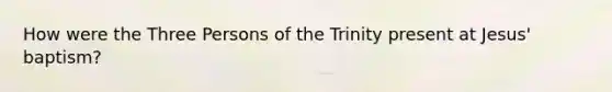 How were the Three Persons of the Trinity present at Jesus' baptism?