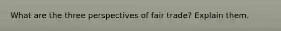 What are the three perspectives of fair trade? Explain them.