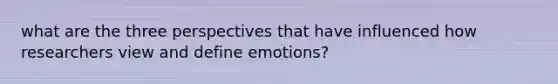 what are the three perspectives that have influenced how researchers view and define emotions?