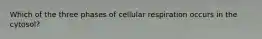 Which of the three phases of cellular respiration occurs in the cytosol?