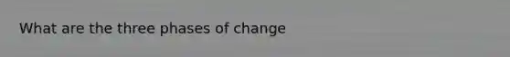 What are the three phases of change