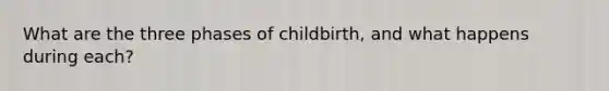 What are the three phases of childbirth, and what happens during each?